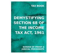 DEMYSTIFYING SECTION 68 OF INCOME TAX ACT: BURDEN OF PROOF AND JUDICIAL TRENDS (TAX BOOK SERIES)