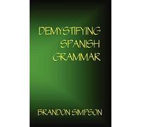 Demystifying Spanish Grammar: An Advanced Spanish Grammar Guide, Clarifying the Written Accents, Ser/Estar (Verbs), Para/Por (Prepositions), Imperfect/Preterit (Past Tenses), & the Spanish Subjunctive
