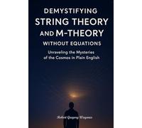 Demystifying String Theory and M-Theory Without Equations: Unraveling the Mysteries of the Cosmos in Plain English