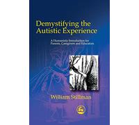 Demystifying the Autistic Experience: A Humanistic Introduction for Parents, Caregivers and Educators
