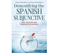 Demystifying the Spanish Subjunctive: Feel the Fear and 'subjunctive': 2 (Second Edition)