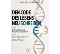 Den Code des Lebens neu schreiben. CRISPR, Genomik und Personalisierte Medizin: Wie die Genetische Revolution die Krankheitsbehandlung und die Zukunft der Menschheit Verändert