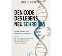 Den Code des Lebens neu schreiben. CRISPR, Genomik und Personalisierte Medizin: Wie die Genetische Revolution die Krankheitsbehandlung und die Zukunft der Menschheit Verändert