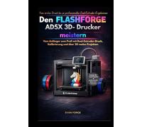 Den Flashforge AD5X 3D- Drucker meistern: Vom Anfänger zum Profi mit Dual-Extruder-Druck, Kalibrierung und über 20 realen Projekten