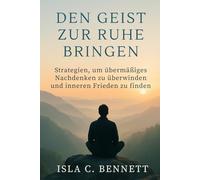 DEN GEIST ZUR RUHE BRINGEN: Strategien, um übermäßiges Nachdenken zu überwinden und inneren Frieden zu finden