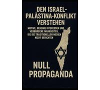 Den Israel-Palästina-Konflikt verstehen: Motive, geheime Interessen und verborgene Wahrheiten, die die traditionellen Medien nicht berichten. Null Propaganda