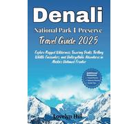 Denali National Park and Preserve Travel Guide 2025: Explore Rugged Wilderness, Towering Peaks, Thrilling Wildlife Encounters, and Unforgettable ... Untamed Frontier (Global Travel Guide Series)
