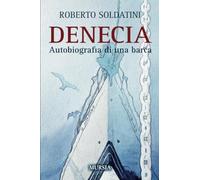 Denecia: Autobiografia di una barca (Crociere, regate, viaggi e avventure)