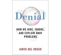 Denial: How We Hide, Ignore, and Explain Away Problems