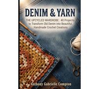 DENIM & YARN: THE UPCYCLED WARDROBE: 40 Projects to Transform Old Denim into Beautiful, Handmade Crochet Creations