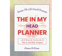 Denise The Life Coach Presents The In My Head Planner: Jot It down So You Can See It, Plan It, And Make It Happen