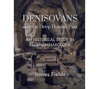 Denisovans and the Deep Human Past: An Historical Study in Paleoarchaeology (Academic Studies in Physical Anthropology)