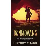 Denisovans: The Archaic Humans of the Paleolithic Period
