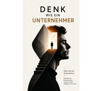 Denk wie ein Unternehmer: Denkfehler, die Erfolg verhindern - und die Prinzipien erfolgreicher Menschen
