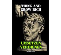 Denke nach und werde reich - Einfach erklärt, direkt anwendbar: Grundlagen für Erfolg, Geld, Fokus und klare Entscheidungen.
