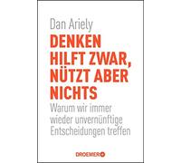 Denken hilft zwar, nützt aber nichts: Warum wir immer wieder unvernünftige Entscheidungen treffen