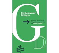 Denken wie ein Designer: Prinzipien, Prozesse und Perspektiven aus der Welt des Graphic Designs (Denken wie ein Designer - Design Thinking & Zukunft)