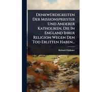 Denkwürdigkeiten Der Missionspriester Und Anderer Katholiken, Die In England Ihrer Religion Wegen Den Tod Erlitten Haben...