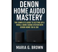 Denon Home Audio Mastery: The Complete Guide to Setting Up a Whole-Home Sound System with Denon Home 150 & 350