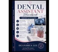 Dental Assistant Handbook A Professional Educational Guide to Dental Anatomy, Procedures, Safety, and Patient Care: A Complete Guide to Dental Knowledge, Skills, and a Patient Care