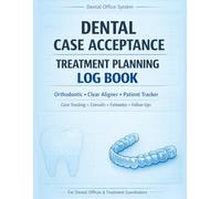 Dental Case Acceptance Treatment Planning Log Book: Orthodontic Clear Aligner Patient Tracker for Dental Offices, Case Tracking, Consults, Estimates, Follow-Ups, and Workflow Management