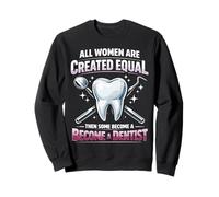 Dentist All Women Are Created Equal Then Some Become A Sweatshirt