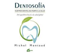 Dentosofía : nuestros dientes, una puerta a la salud : del equilibrio bucal a la salud global