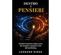 Dentro i pensieri: Smettere di pensare troppo, uscire dal rimuginio e spezzare il ciclo dell’overthinking