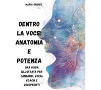 Dentro la Voce: Anatomia e Potenza: Una guida illustrata per cantanti, vocal coach e logopedisti