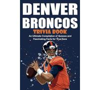 Denver Broncos Trivia Book: An Ultimate Compilation of Quizzes and Fascinating Facts for Fans