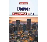 DENVER GUÍA DE VIAJE 2026: Explore las principales atracciones, la comida local, los itinerarios, los vecindarios y las experiencias culturales para ... primera vez y para viajeros experimentados