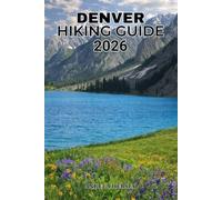 DENVER HIKING GUIDE 2026: The Complete Guide to the Best Trails, Scenic Views, Hidden Gems, Local Adventures and Outdoor Experiences in Colorado ... Discover Hidden Paths Across Every Landscape)