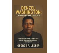 DENZEL WASHINGTON: COMMANDING THE SPOTLIGHT: THE POWERFUL JOURNEY OF A SCREEN LEGEND, TRAILBLAZER, AND VOICE OF INTEGRITY