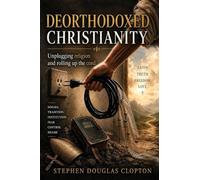 Deorthodoxed Christianity: Unplugging Religion and Rolling Up the Chord of Dogma, Tradition, Institution, Fear, Control and Shame
