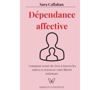 Dépendance affective: Comment cesser de vivre à travers les autres et retrouver votre liberté intérieure (Aimer en Conscience)