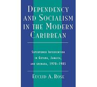 Dependency and Socialism in the Modern Caribbean: Superpower Intervention in Guyana, Jamaica and Grenada, 1970-1985