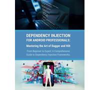 Dependency Injection for Android Professionals: Mastering the Art of Dagger and Hilt: From Beginner to Expert: A Comprehensive Guide to Dependency Injection Frameworks