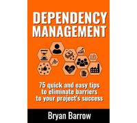 Dependency Management: 75 Quick and Easy Tips to Eliminate Barriers to your Project’s Success