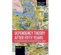 Dependency Theory After Fifty Years: The Continuing Relevance of Latin American Critical Thought (Studies in Critical Social Sciences)