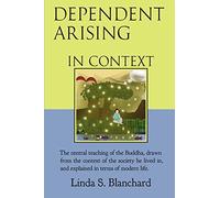 Dependent Arising In Context: the Buddha's core lesson, in the context of his time and ours