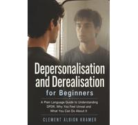 Depersonalisation and Derealisation for Beginners: A Plain Language Guide to Understanding DPDR, Why You Feel Unreal and What You Can Do About It