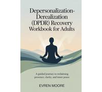 Depersonalization - Derealization (DPDR) Recovery Workbook for Adults: A Guided Journey to Reclaiming Presence, Clarity, and Inner Peace