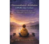 “Dépersonnalisation-déréalisation (DPDR) chez l'enfant”: Guide à l’intention des parents pour comprendre ce que vit votre enfant”