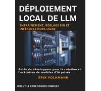 DÉPLOIEMENT LOCAL DES LLM: Entraînement, réglage fin et inférence hors ligne: Guide complet du développeur pour la création, l'entraînement et l'exécution hors ligne d'une IA open source privée