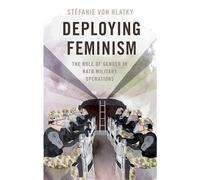 Deploying Feminism : The Role of Gender in NATO Military Operations