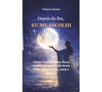 Depois do Fim, Eu Me Escolhi: Como cocriar uma nova realidade após o divórcio com consciência, cura e verdade