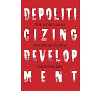 Depoliticizing Development: The World Bank and Social Capital