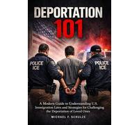 Deportation 101: A Modern Guide to Understanding U.S. Immigration Laws and Strategies for Challenging the Deportation of Loved Ones