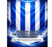 Deportivo Alavés The Glorious Journey of the Babazorros: Over 200+ Questions And Answers