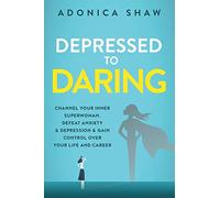 Depressed to Daring: Channel your inner superwoman. Defeat anxiety & depression & gain control over your life and career.